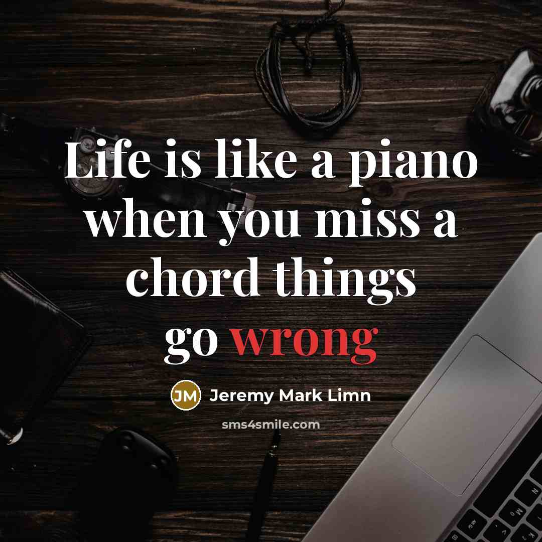“Life is like a piano when you miss a chord…” quote by Jeremy Mark Limn