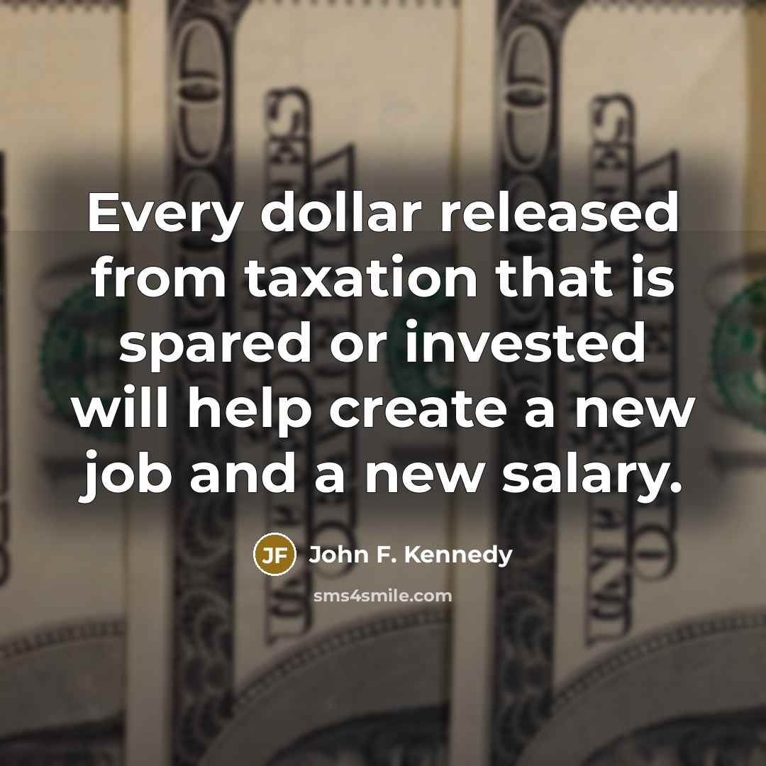 “Every dollar released from taxation that is spared or invested…” quote by John F. Kennedy
