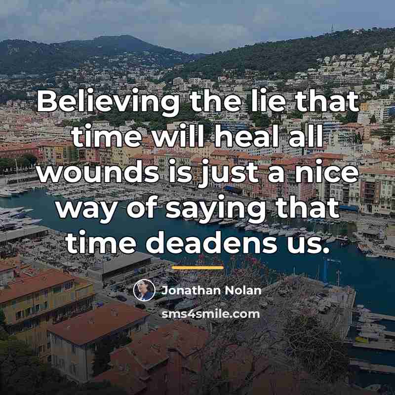 “Believing the lie that time will heal all wounds is…” quote by Jonathan Nolan