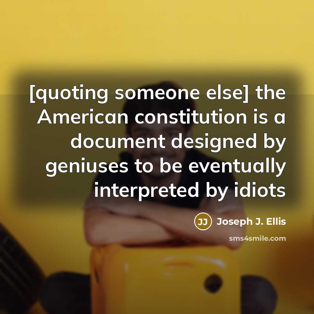 “[quoting someone else] the American constitution is a document designed…” quote by Joseph J. Ellis