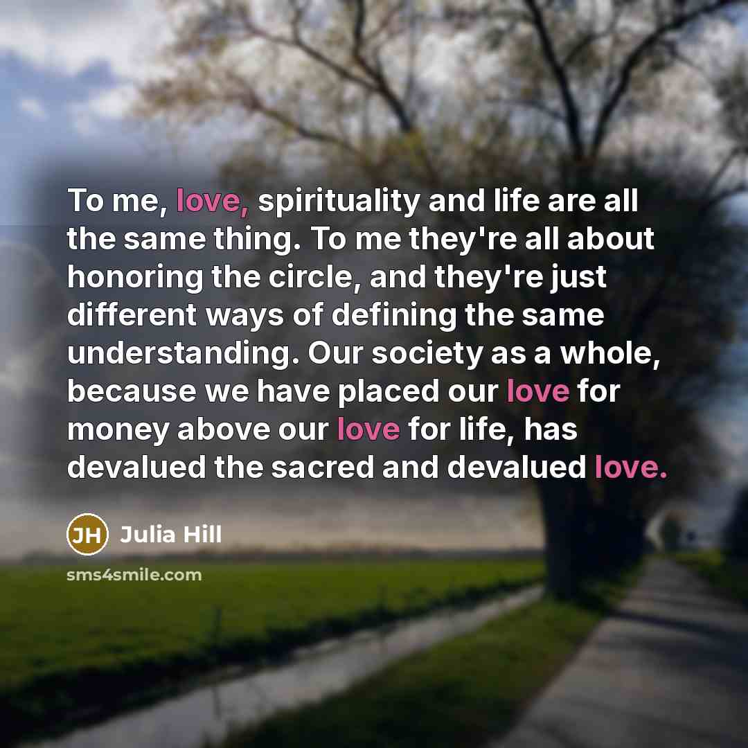 “To me, love, spirituality and life are all the same…” quote by Julia Hill