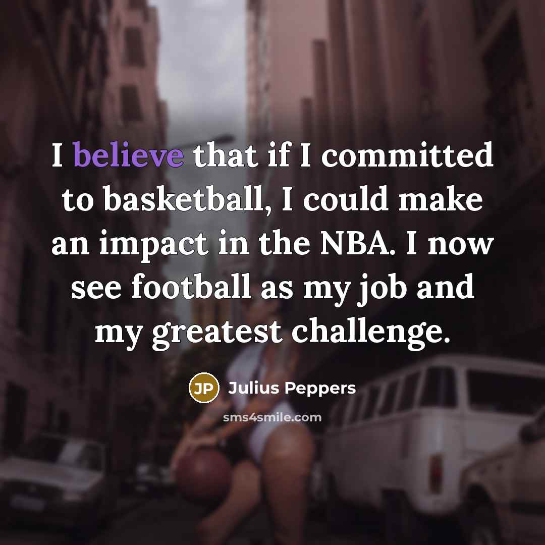 “I believe that if I committed to basketball, I could…” quote by Julius Peppers