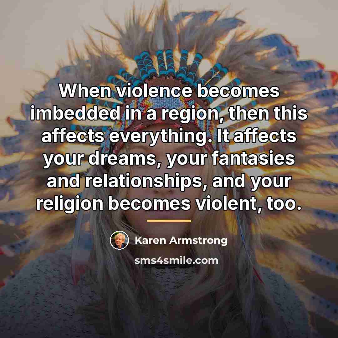 “When violence becomes imbedded in a region, then this affects…” quote by Karen Armstrong