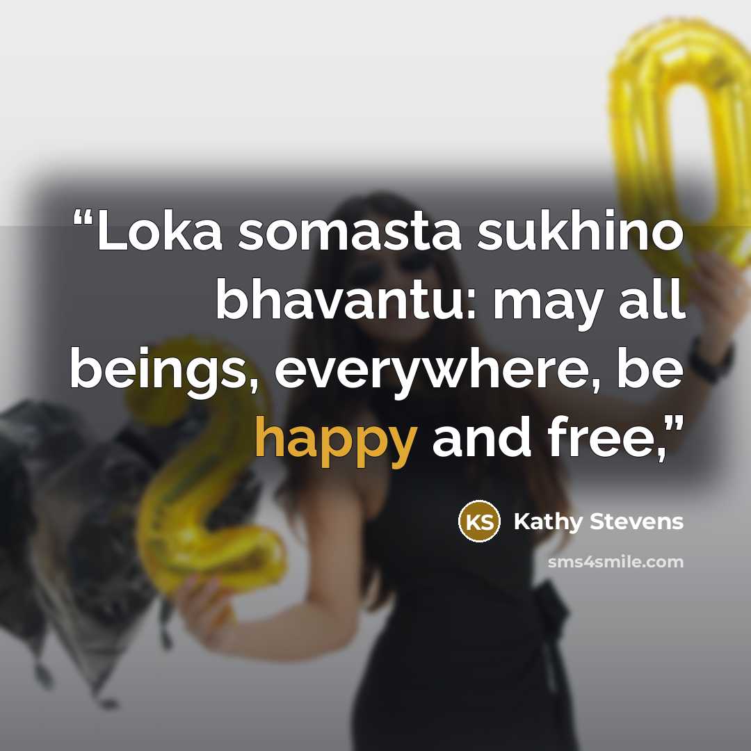 “Loka somasta sukhino bhavantu: may all beings, everywhere, be happy and free,” quote by Kathy Stevens