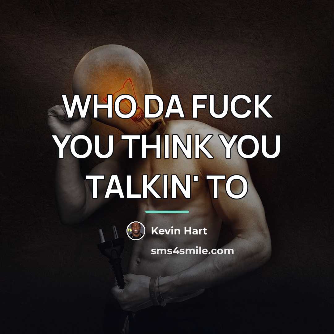 “WHO DA FUCK YOU THINK YOU TALKIN' TO…” quote by Kevin Hart
