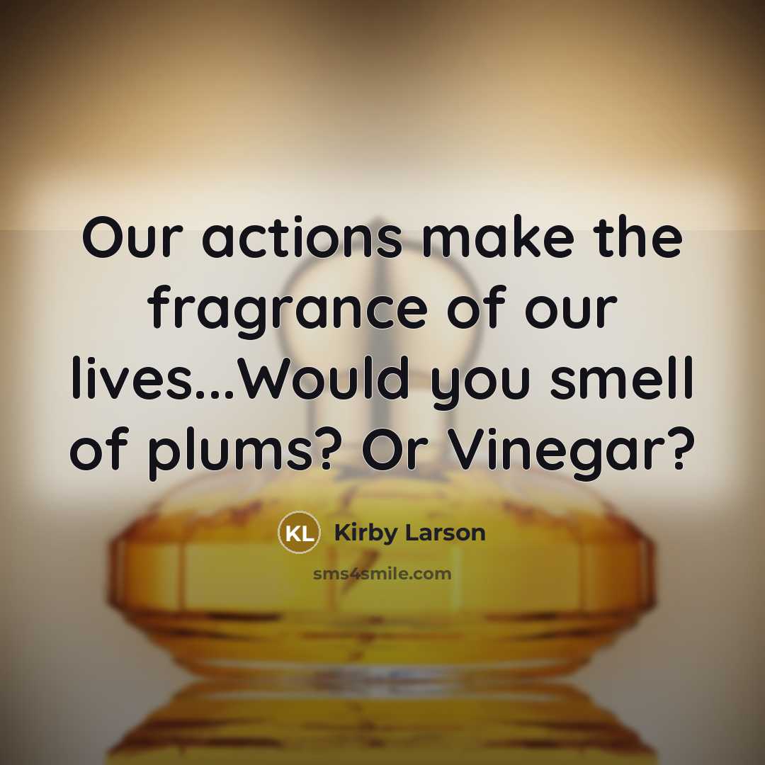 “Our actions make the fragrance of our lives...Would you smell…” quote by Kirby Larson