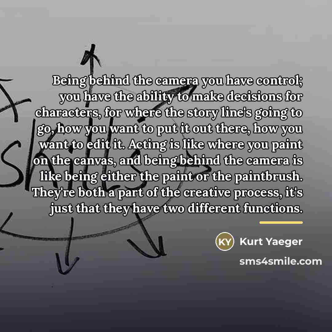 “Being behind the camera you have control; you have the…” quote by Kurt Yaeger