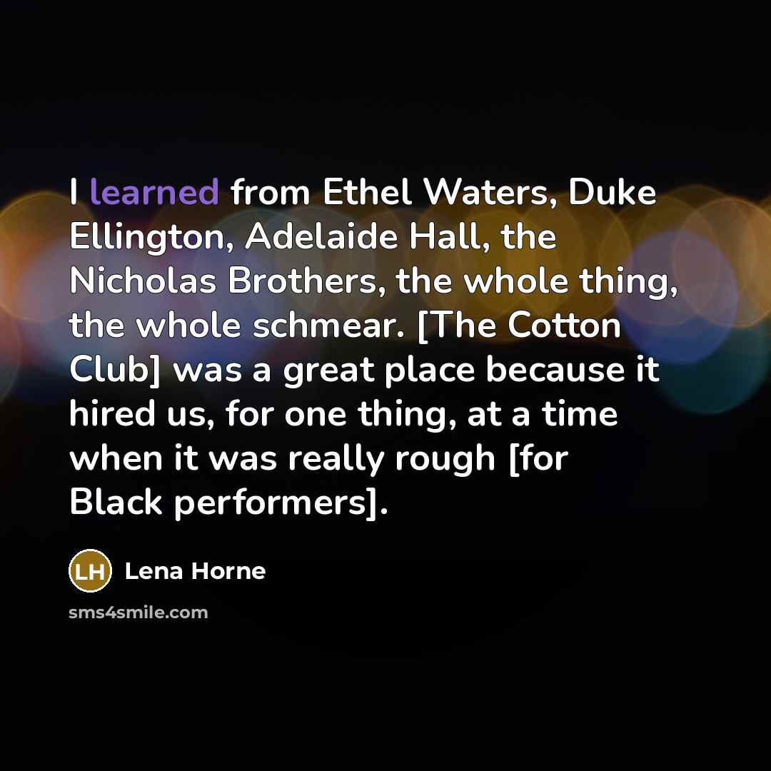 “I learned from Ethel Waters, Duke Ellington, Adelaide Hall, the…” quote by Lena Horne