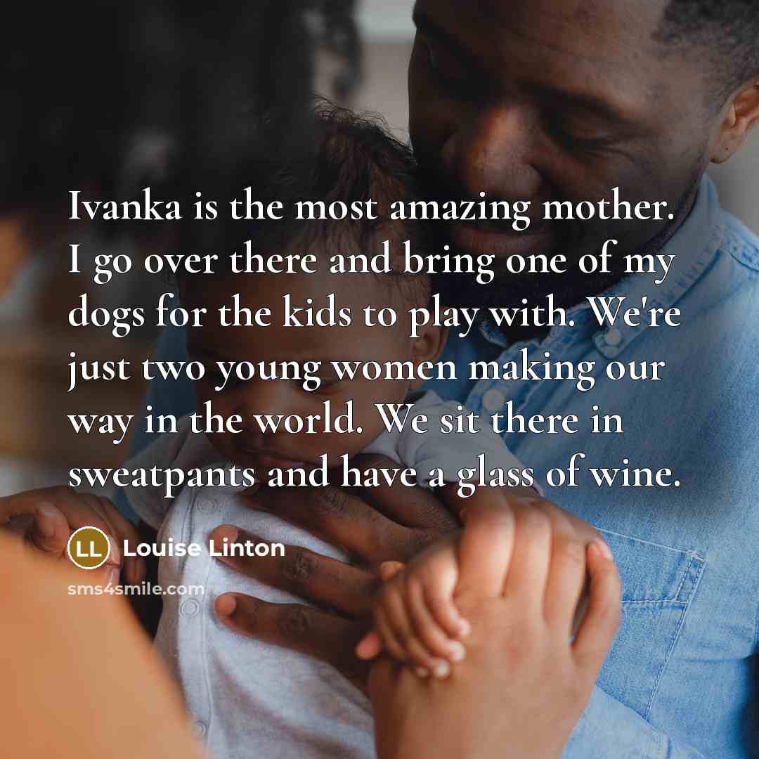 “Ivanka is the most amazing mother. I go over there…” quote by Louise Linton