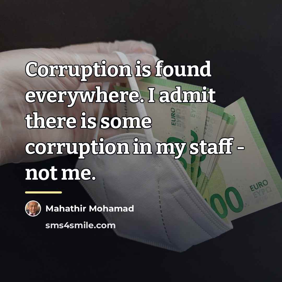 “Corruption is found everywhere. I admit there is some corruption…” quote by Mahathir Mohamad