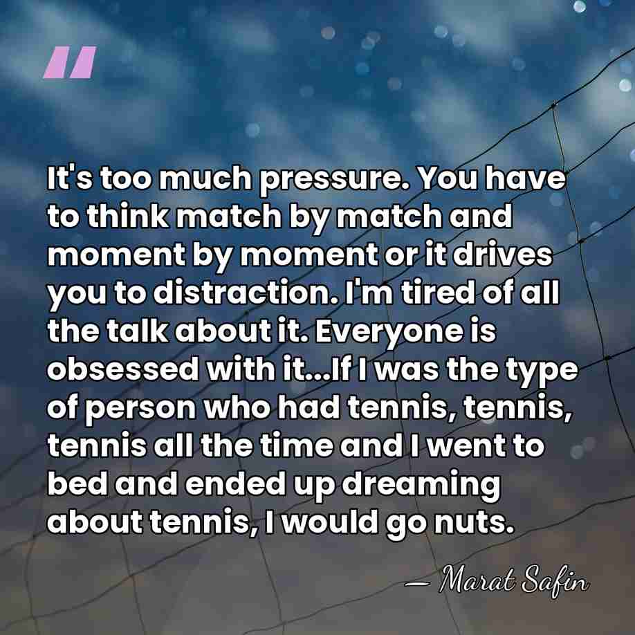 It's too much pressure. You have to think match by match and&hellip; - Marat Safin