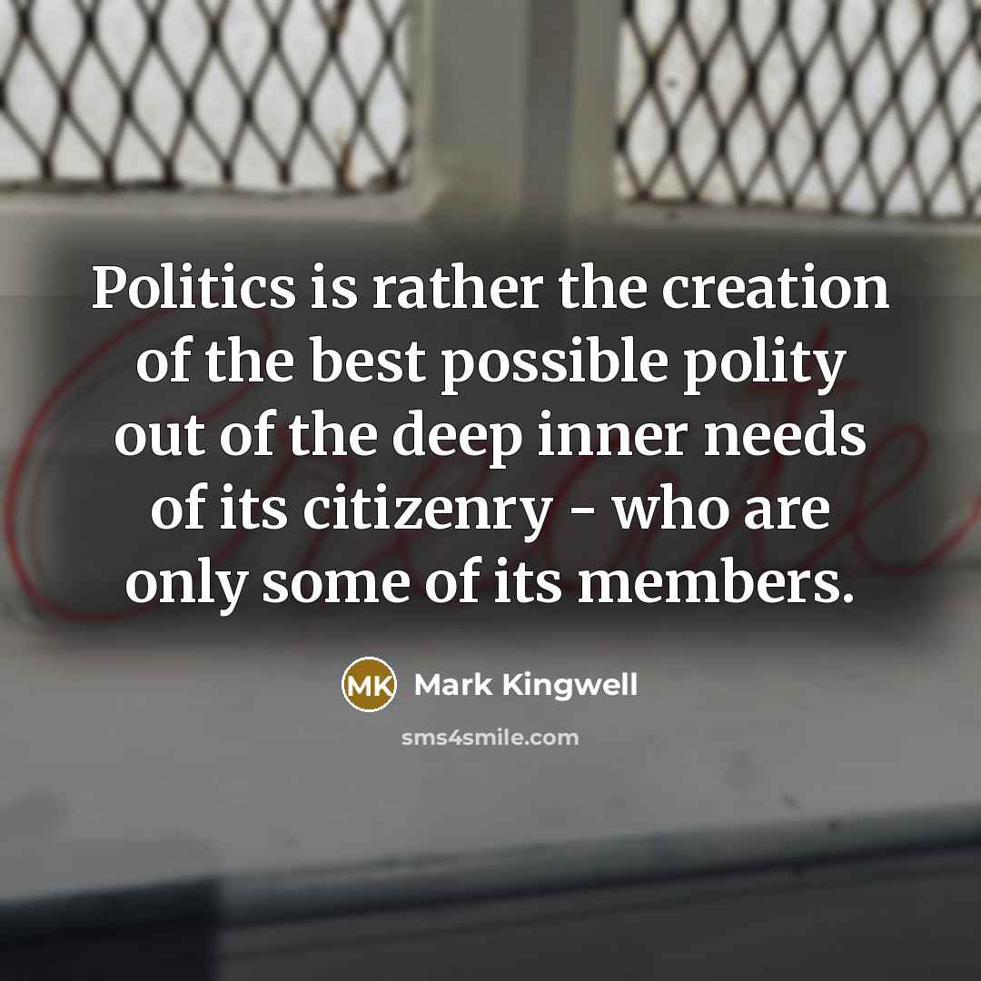 “Politics is rather the creation of the best possible polity…” quote by Mark Kingwell