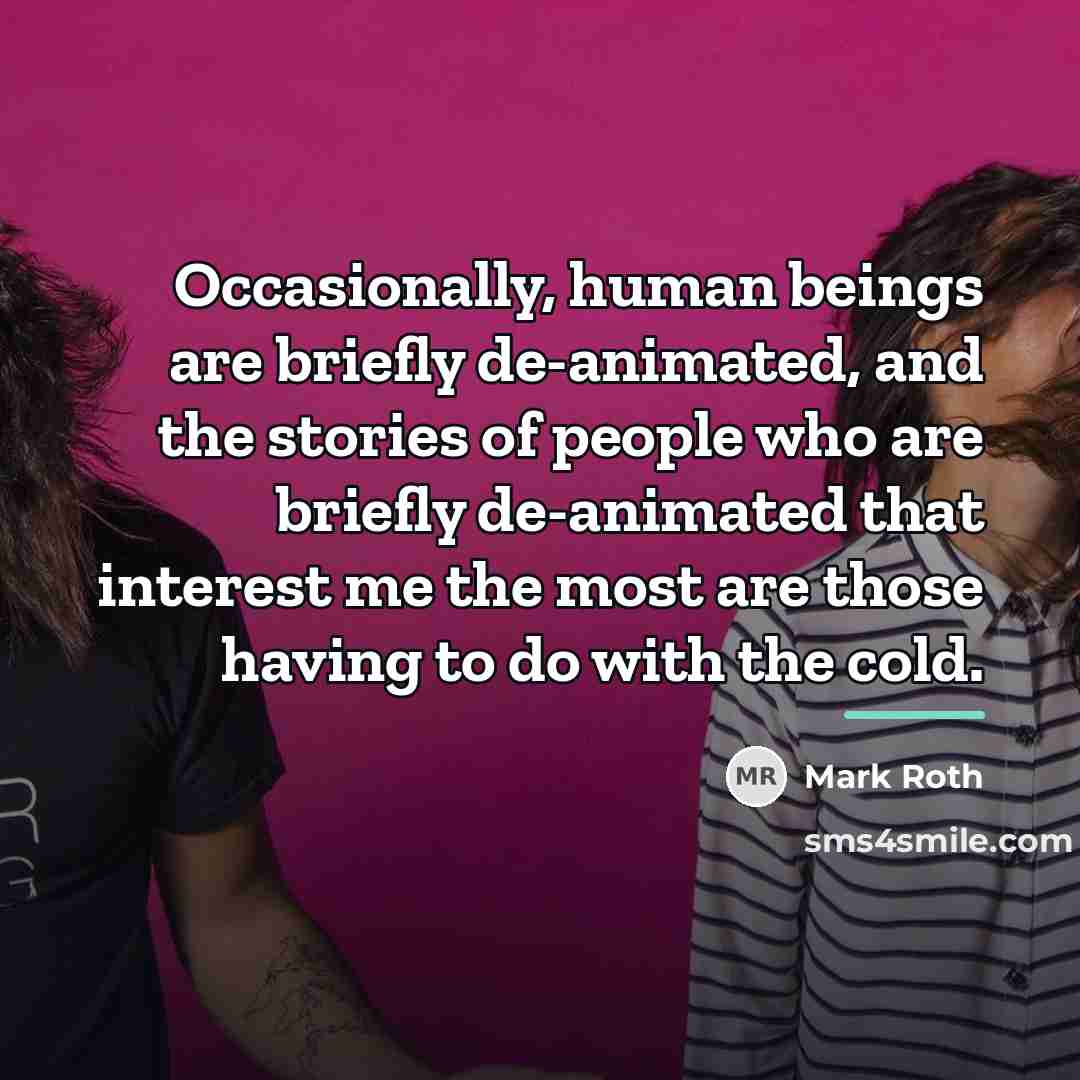 “Occasionally, human beings are briefly de-animated, and the stories of…” quote by Mark Roth