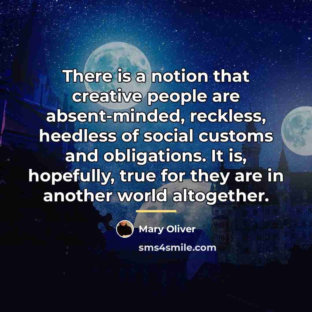 “There is a notion that creative people are absent-minded, reckless,…” quote by Mary Oliver