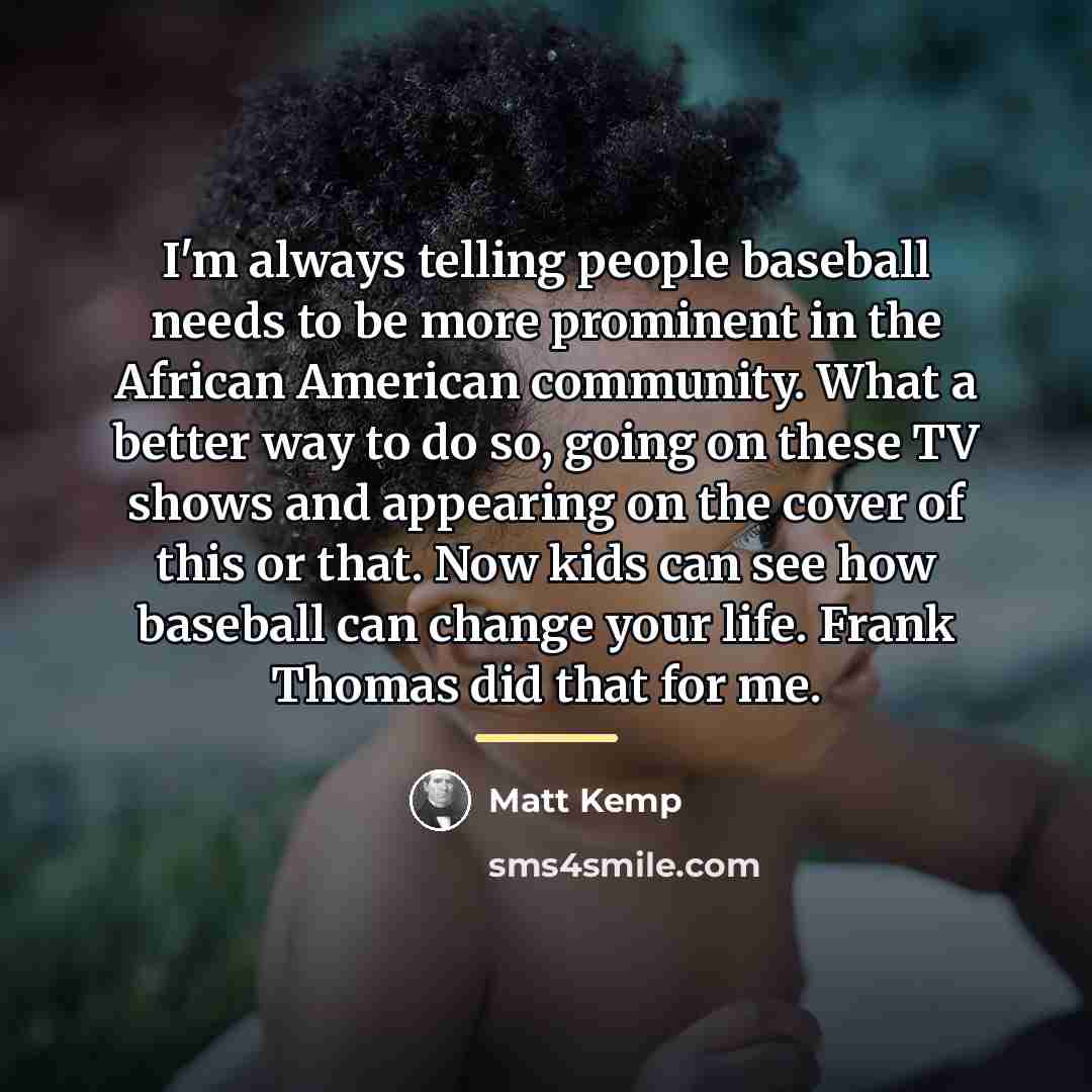“I'm always telling people baseball needs to be more prominent…” quote by Matt Kemp