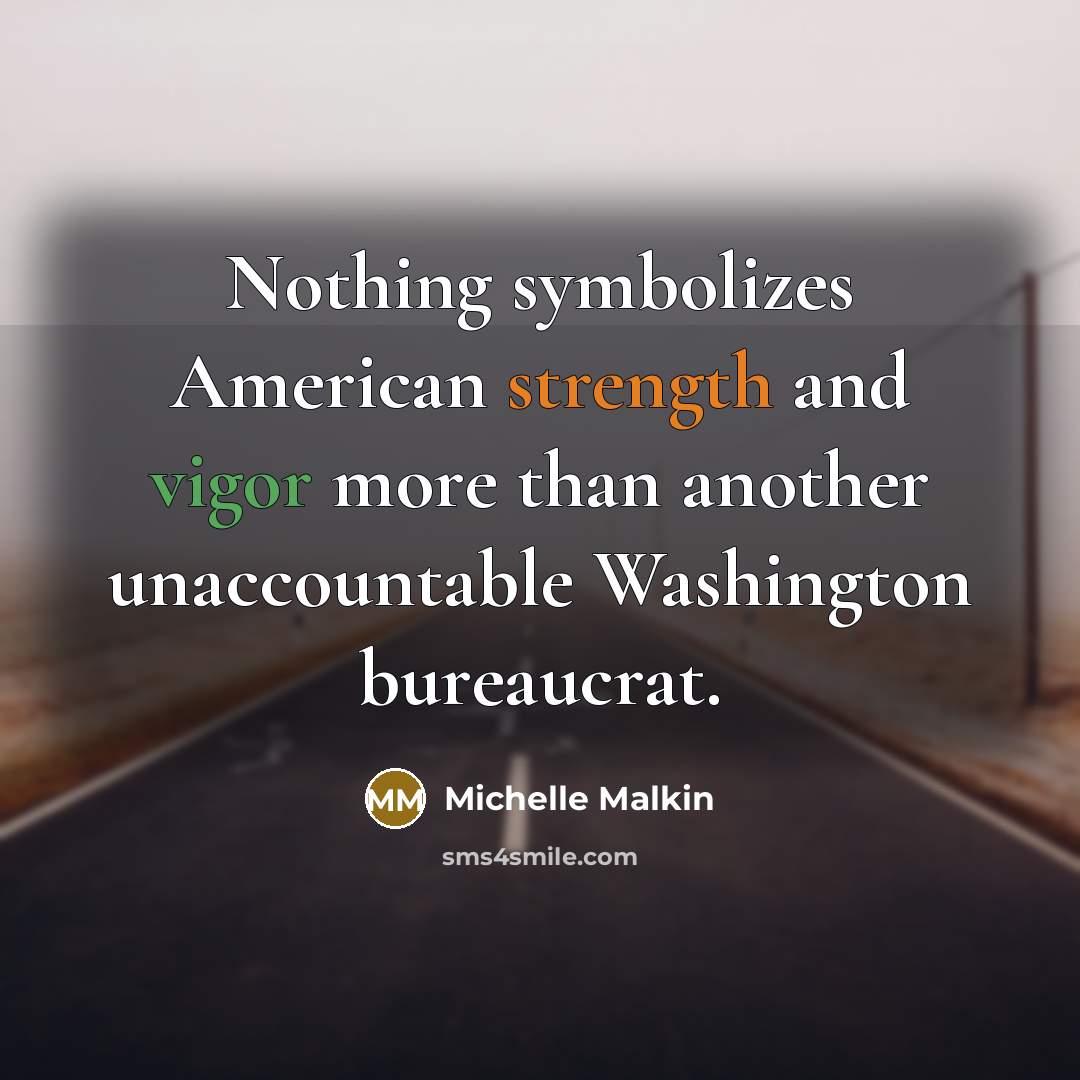 “Nothing symbolizes American strength and vigor more than another unaccountable Washington bureaucrat.” quote by Michelle Malkin