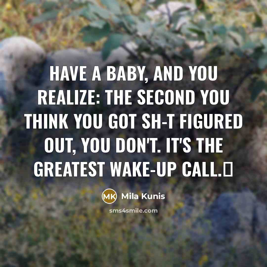 “Have a baby, and you realize: The second you think…” quote by Mila Kunis