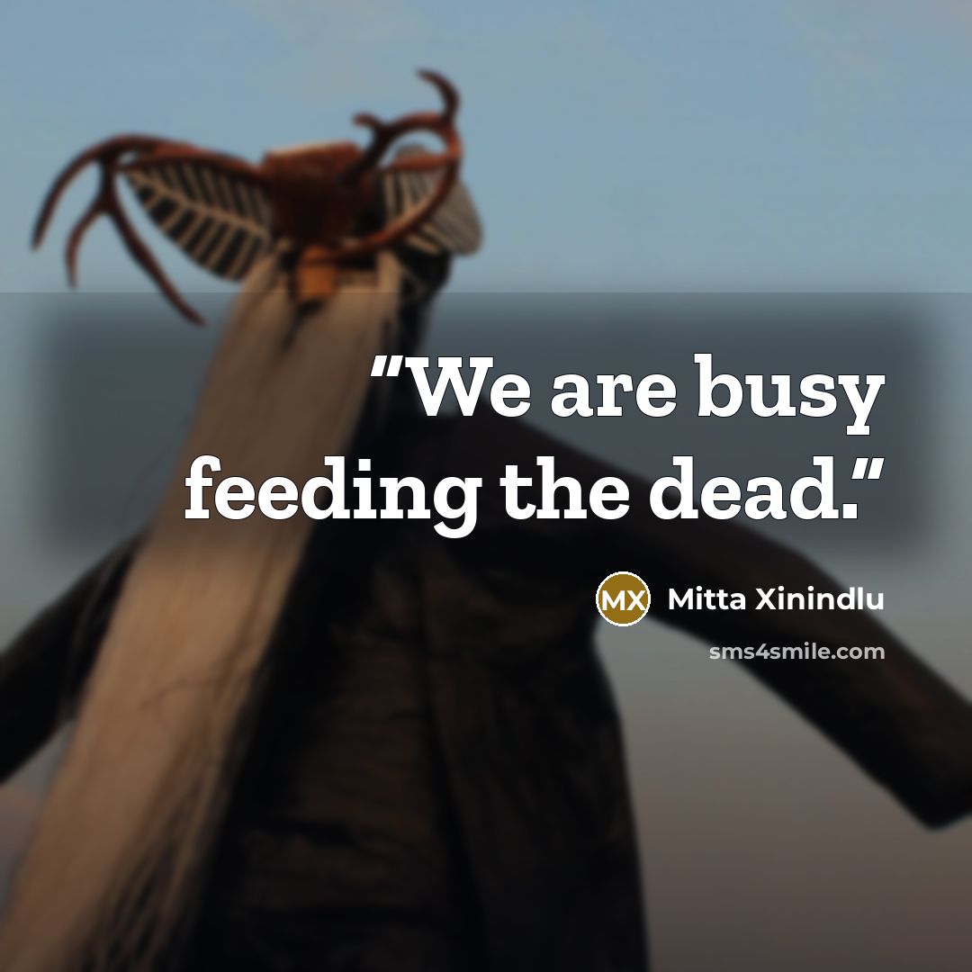 “We are busy feeding the dead.” quote by Mitta Xinindlu
