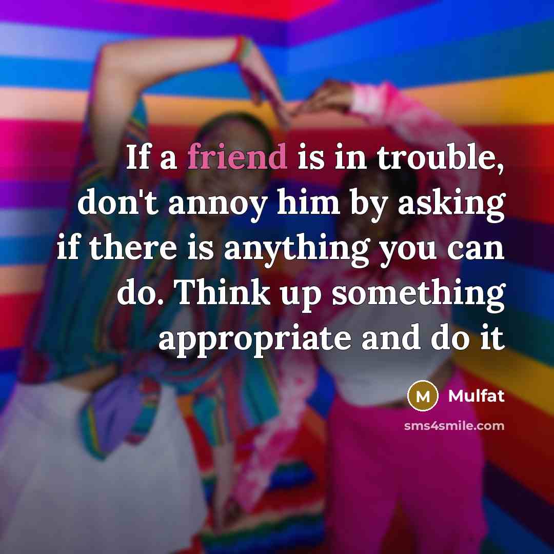 “If a friend is in trouble, don't annoy him by…” quote by Mulfat