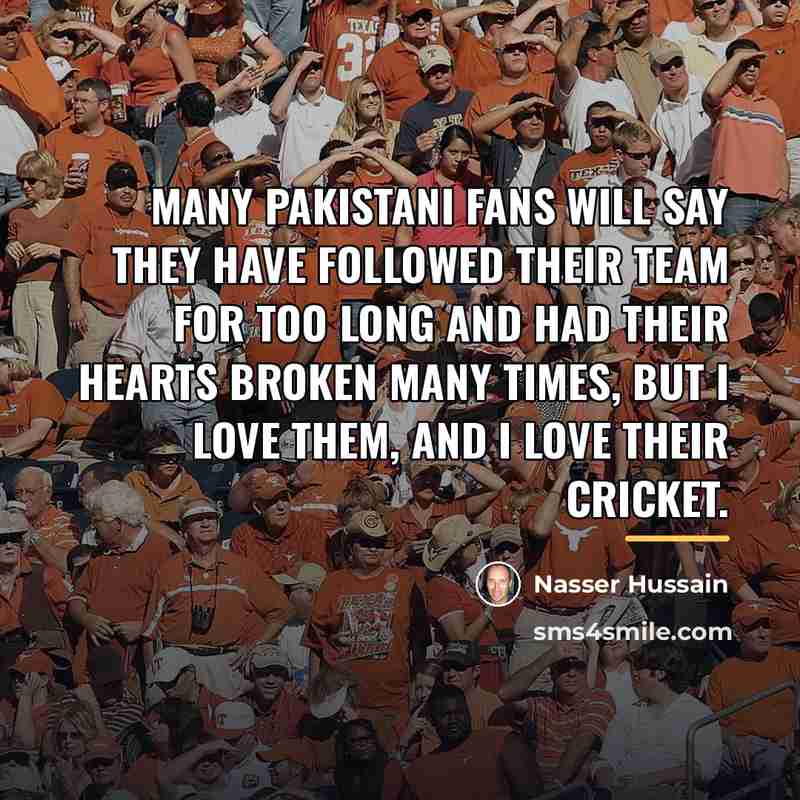 “Many Pakistani fans will say they have followed their team…” quote by Nasser Hussain