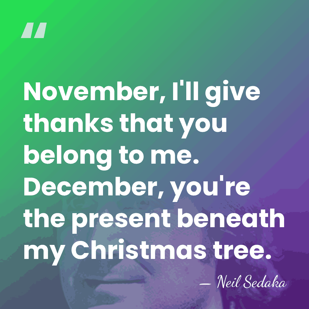 November, I'll give thanks that you belong to me. December, you're the&hellip; - Neil Sedaka