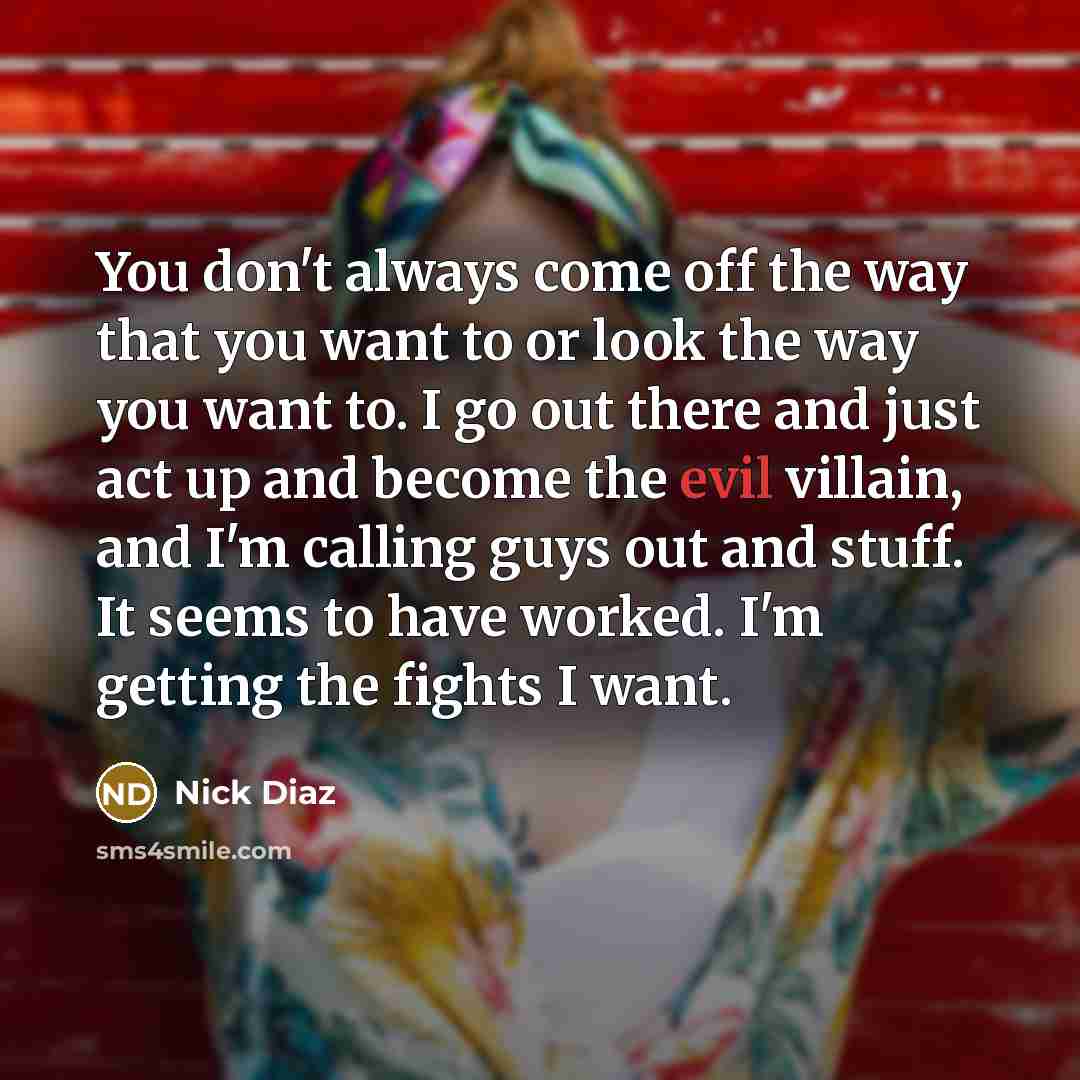 “You don't always come off the way that you want…” quote by Nick Diaz