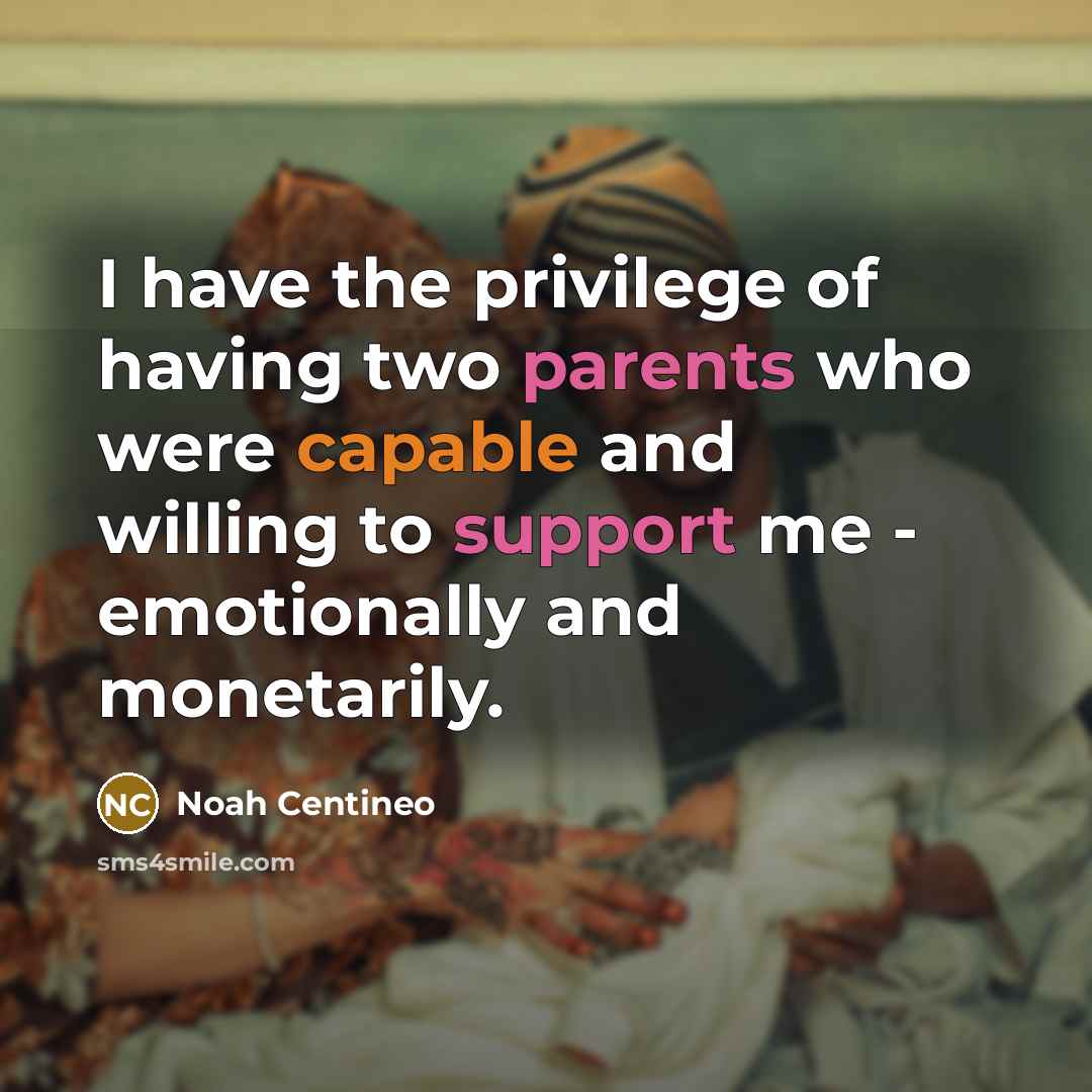 “I have the privilege of having two parents who were capable and willing to support me - emotionally and monetarily.” quote by Noah Centineo