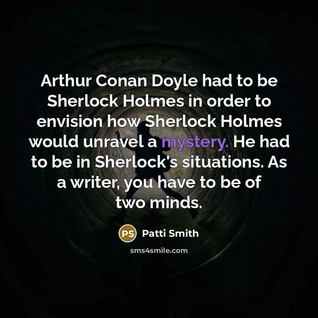 “Arthur Conan Doyle had to be Sherlock Holmes in order…” quote by Patti Smith