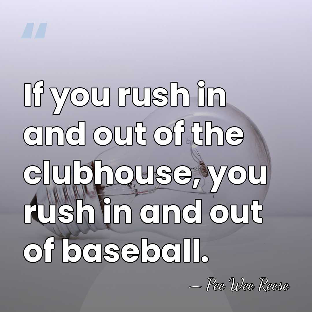 If you rush in and out of the clubhouse, you rush in&hellip; - Pee Wee Reese