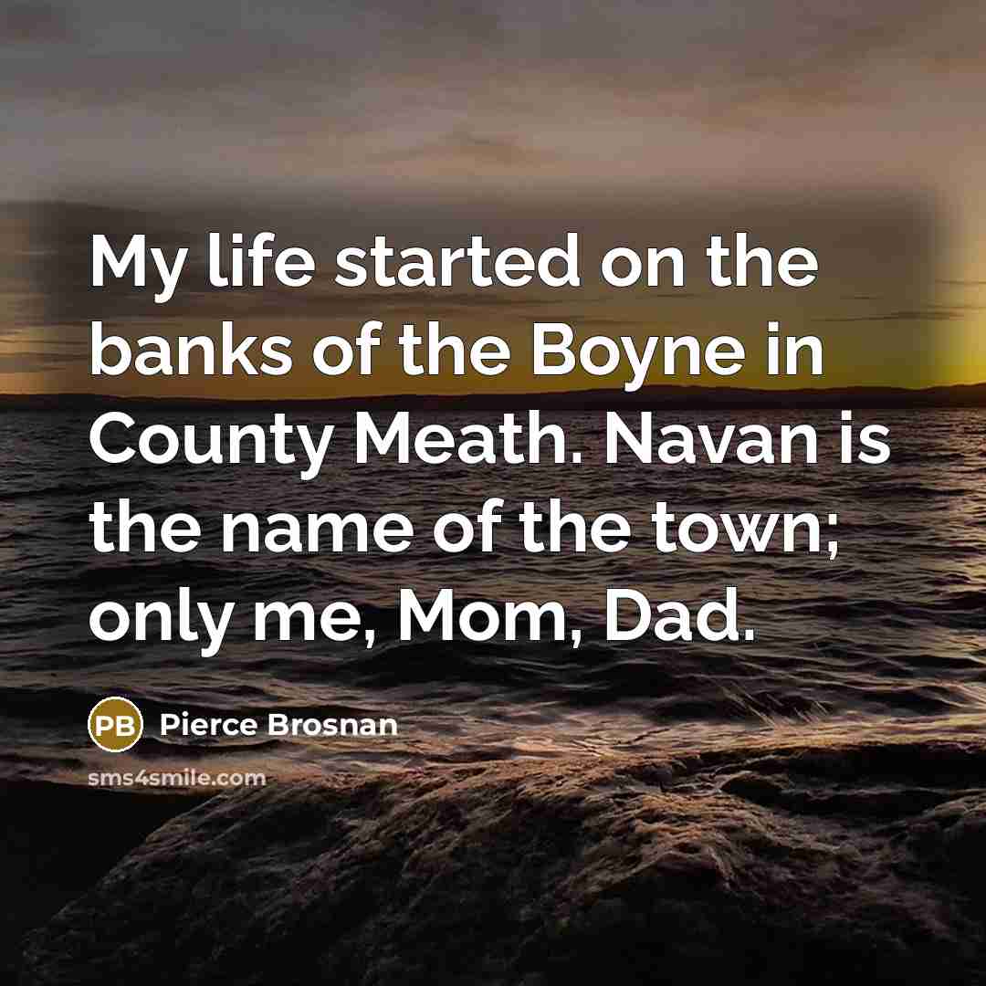 “My life started on the banks of the Boyne in…” quote by Pierce Brosnan