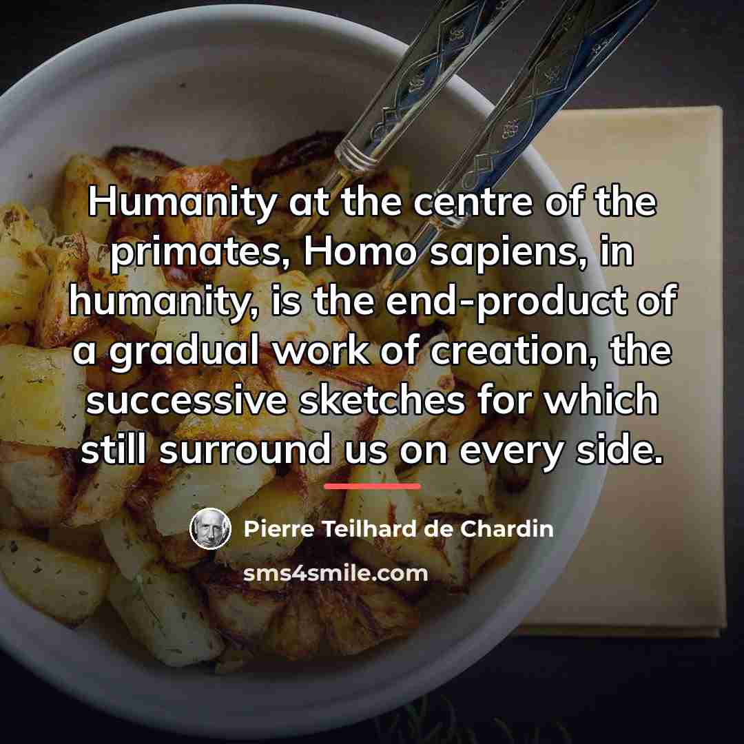 “Humanity at the centre of the primates, Homo sapiens, in…” quote by Pierre Teilhard de Chardin