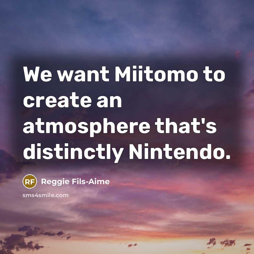 “We want Miitomo to create an atmosphere that's distinctly Nintendo.…” quote by Reggie Fils-Aime