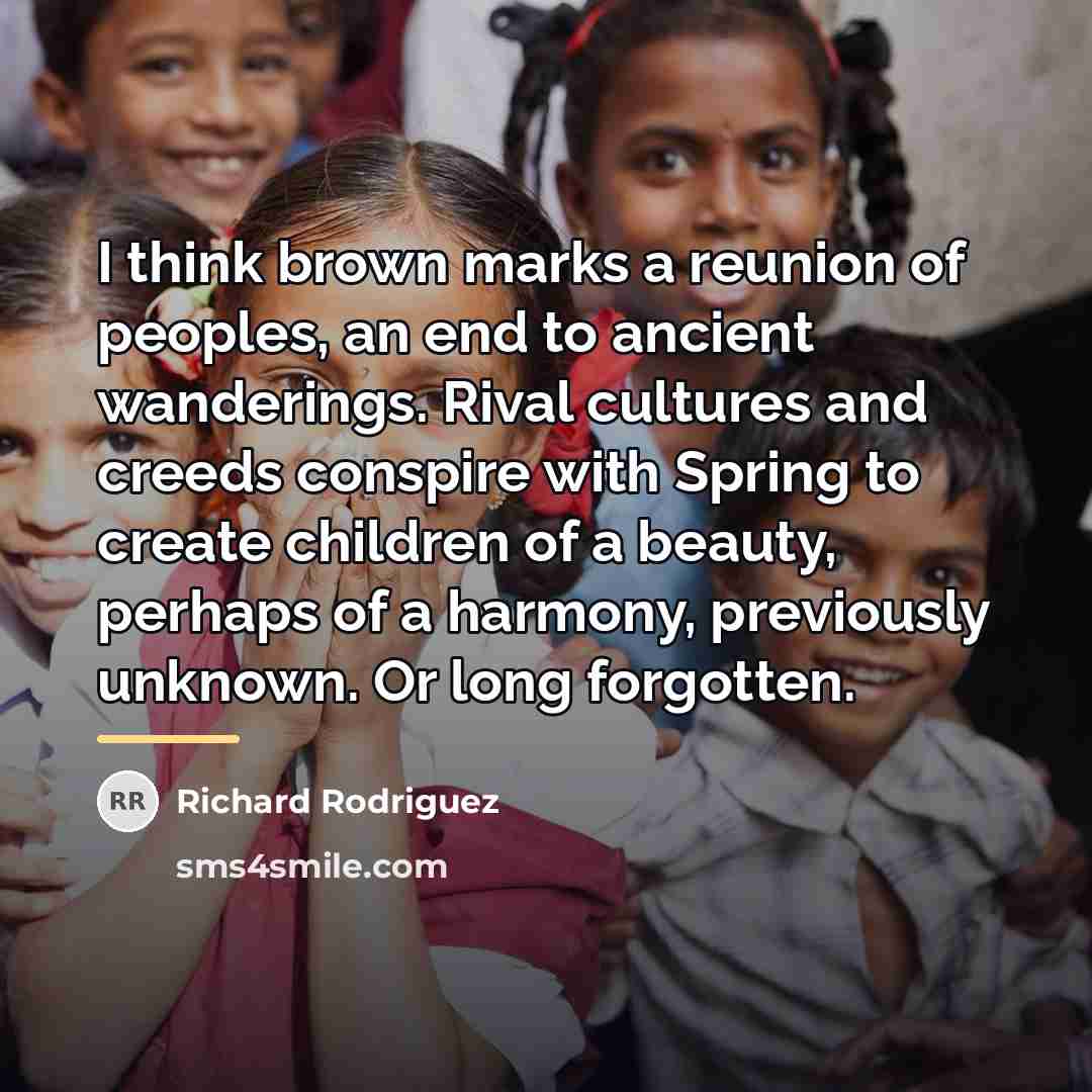 “I think brown marks a reunion of peoples, an end…” quote by Richard Rodriguez