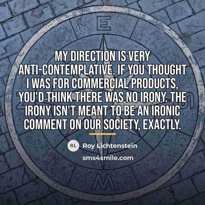“My direction is very anti-contemplative. If you thought I was…” quote by Roy Lichtenstein