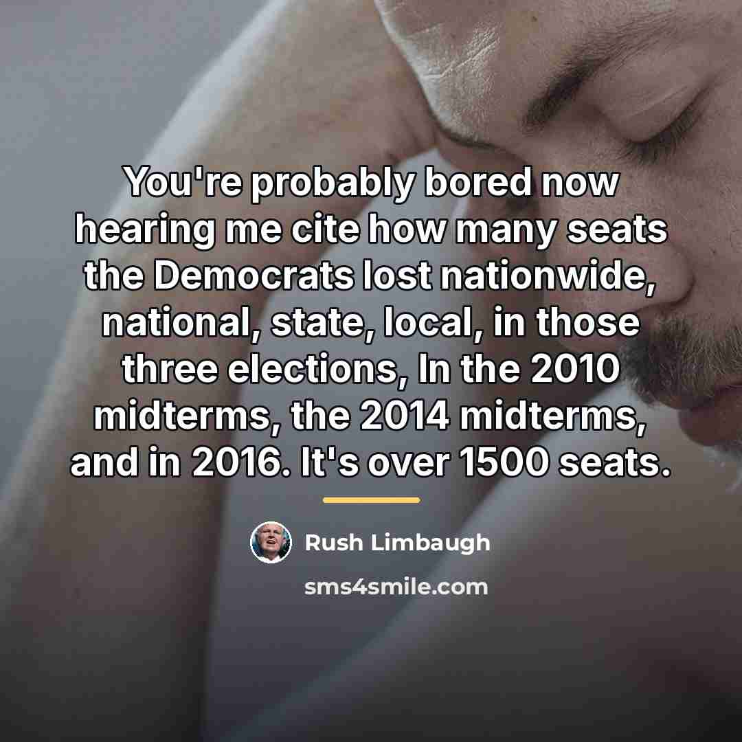 “You're probably bored now hearing me cite how many seats…” quote by Rush Limbaugh