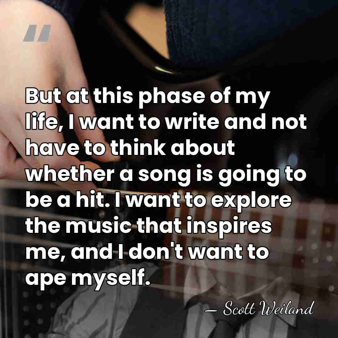 But at this phase of my life, I want to write and&hellip; - Scott Weiland