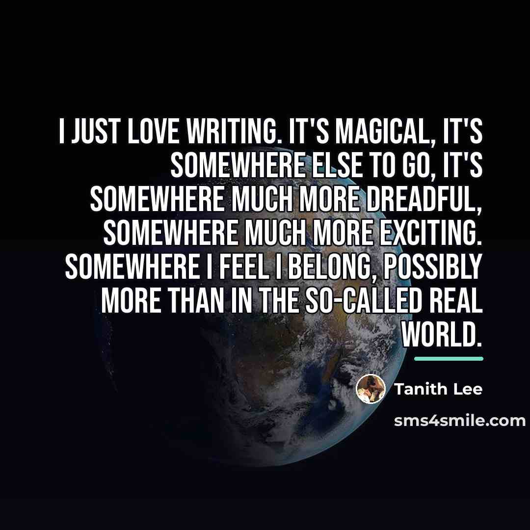 “I just love writing. It's magical, it's somewhere else to…” quote by Tanith Lee
