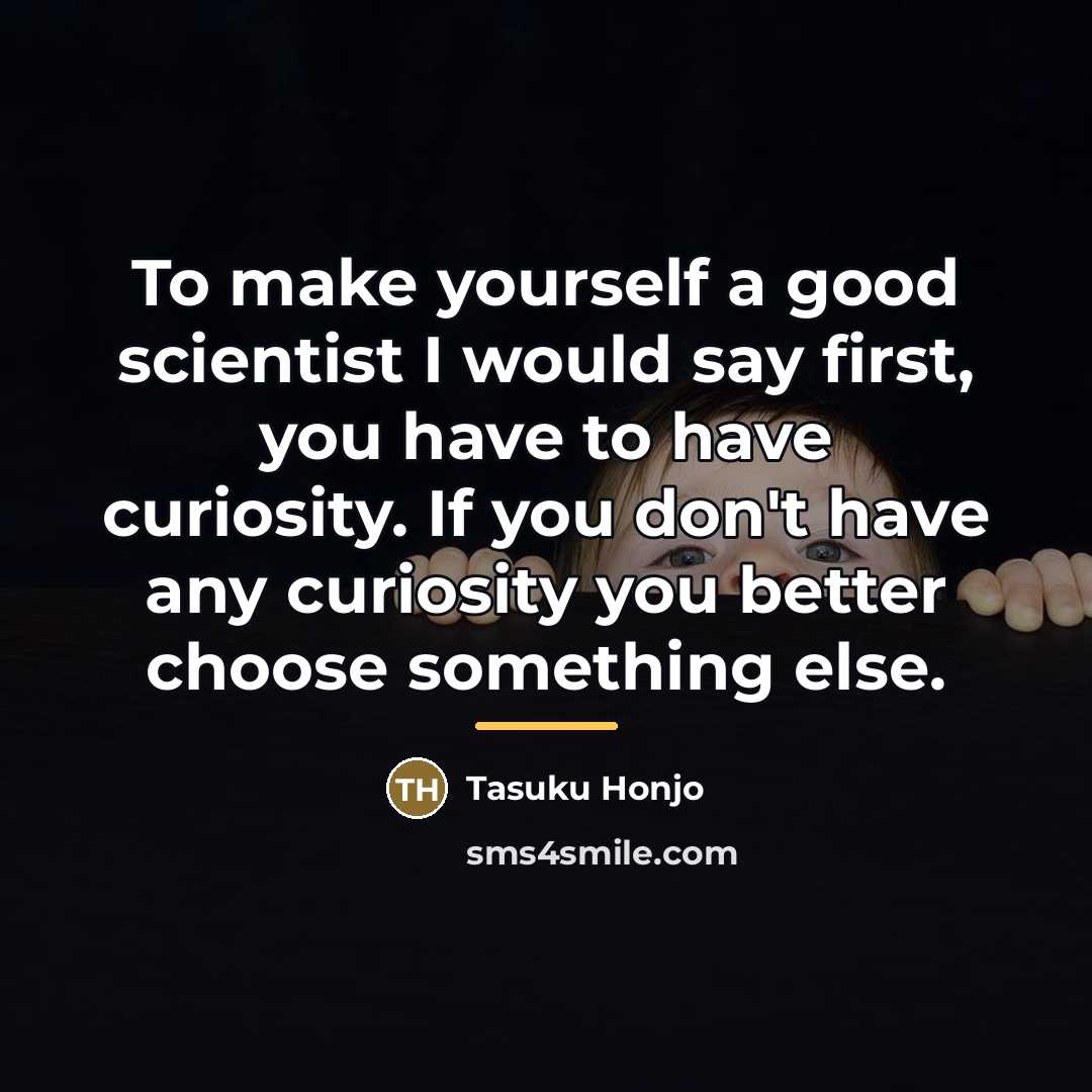 “To make yourself a good scientist I would say first,…” quote by Tasuku Honjo