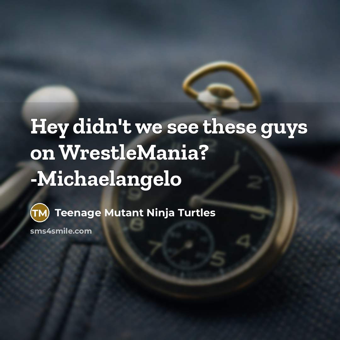 “Hey didn't we see these guys on WrestleMania? -Michaelangelo” quote by Teenage Mutant Ninja Turtles