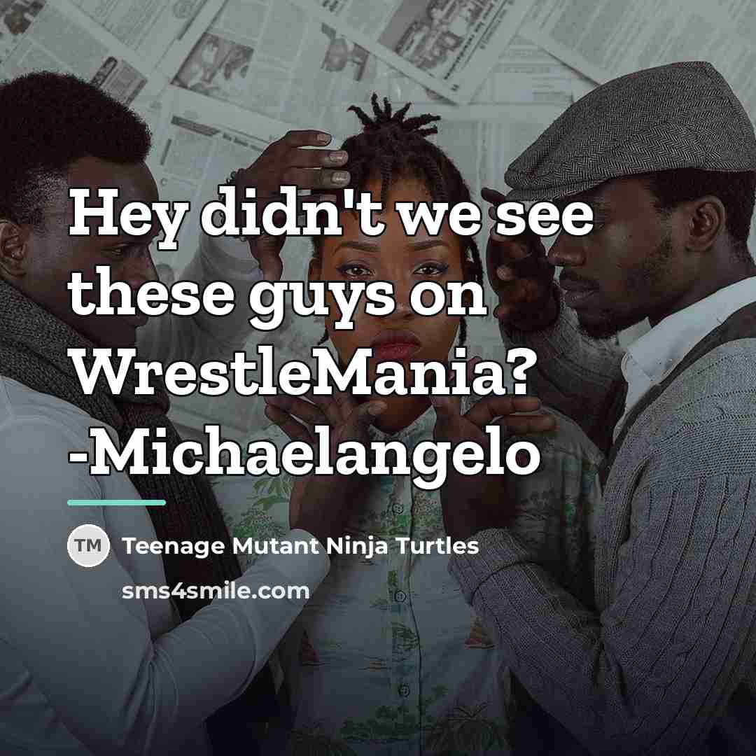 “Hey didn't we see these guys on WrestleMania? -Michaelangelo…” quote by Teenage Mutant Ninja Turtles