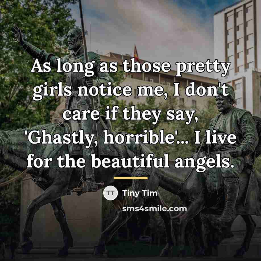 “As long as those pretty girls notice me, I don't…” quote by Tiny Tim