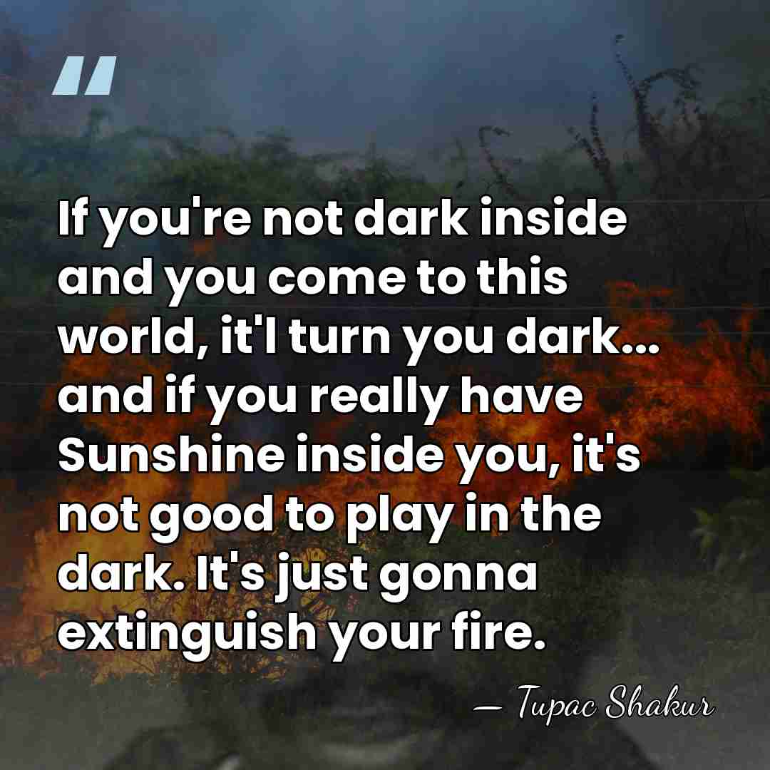 If you're not dark inside and you come to this world, it'l&hellip; - Tupac Shakur