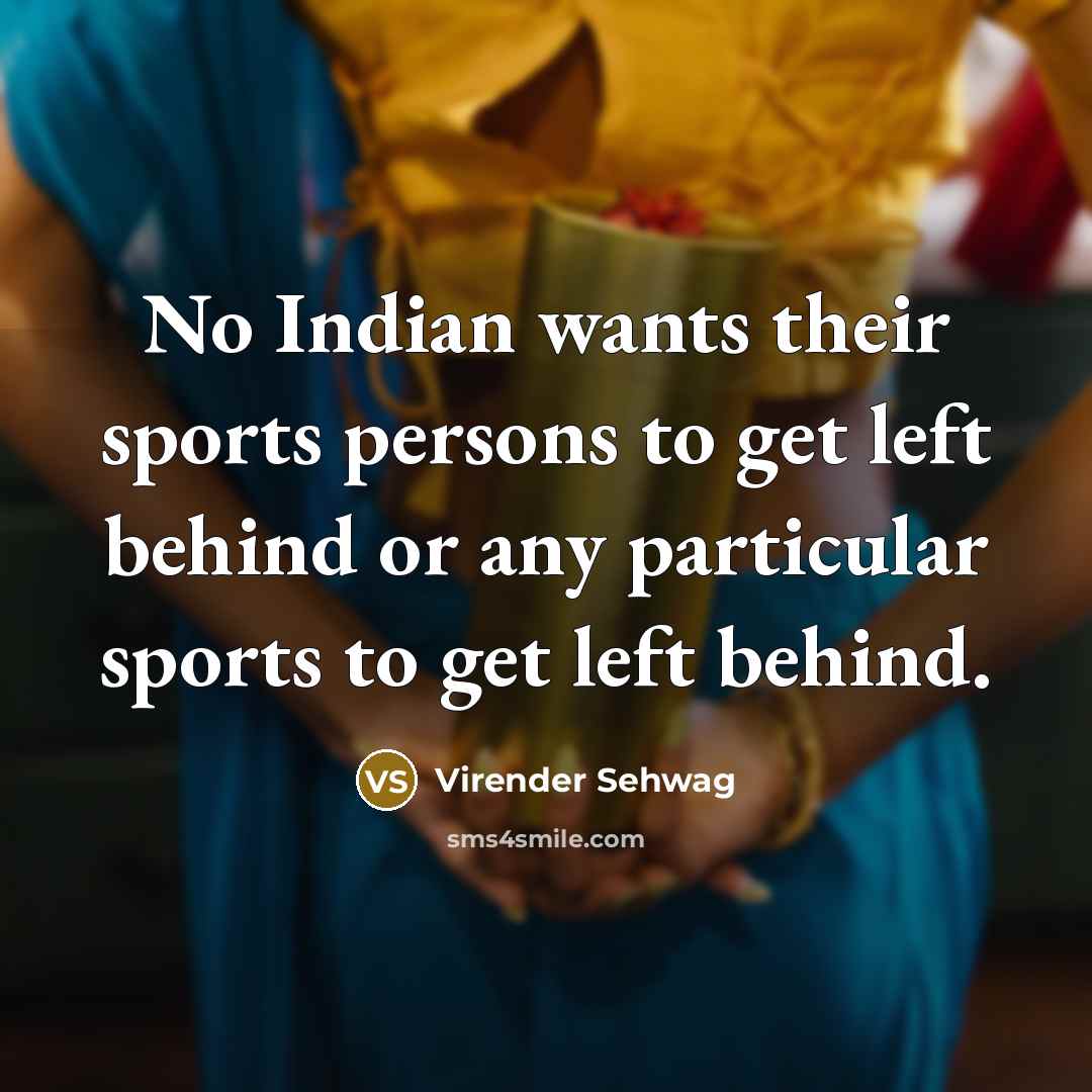 “No Indian wants their sports persons to get left behind…” quote by Virender Sehwag