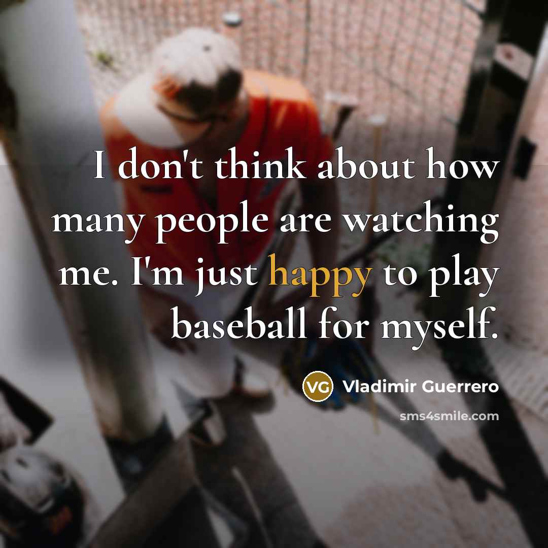 “I don't think about how many people are watching me.…” quote by Vladimir Guerrero