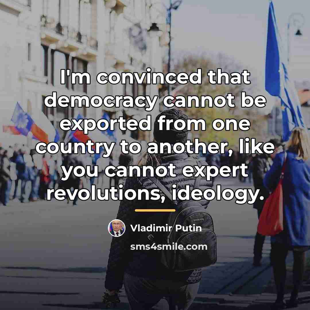 “I'm convinced that democracy cannot be exported from one country…” quote by Vladimir Putin