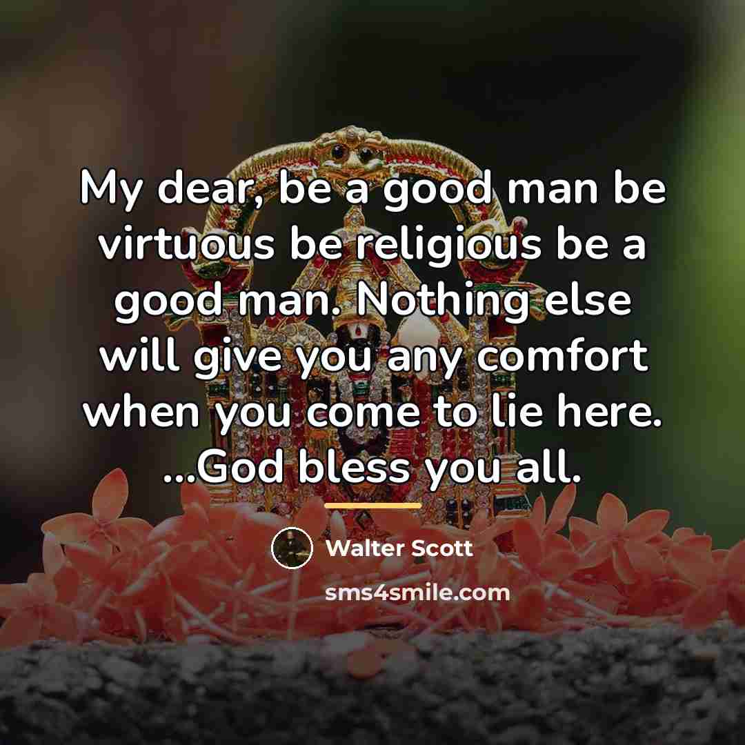 “My dear, be a good man be virtuous be religious…” quote by Walter Scott
