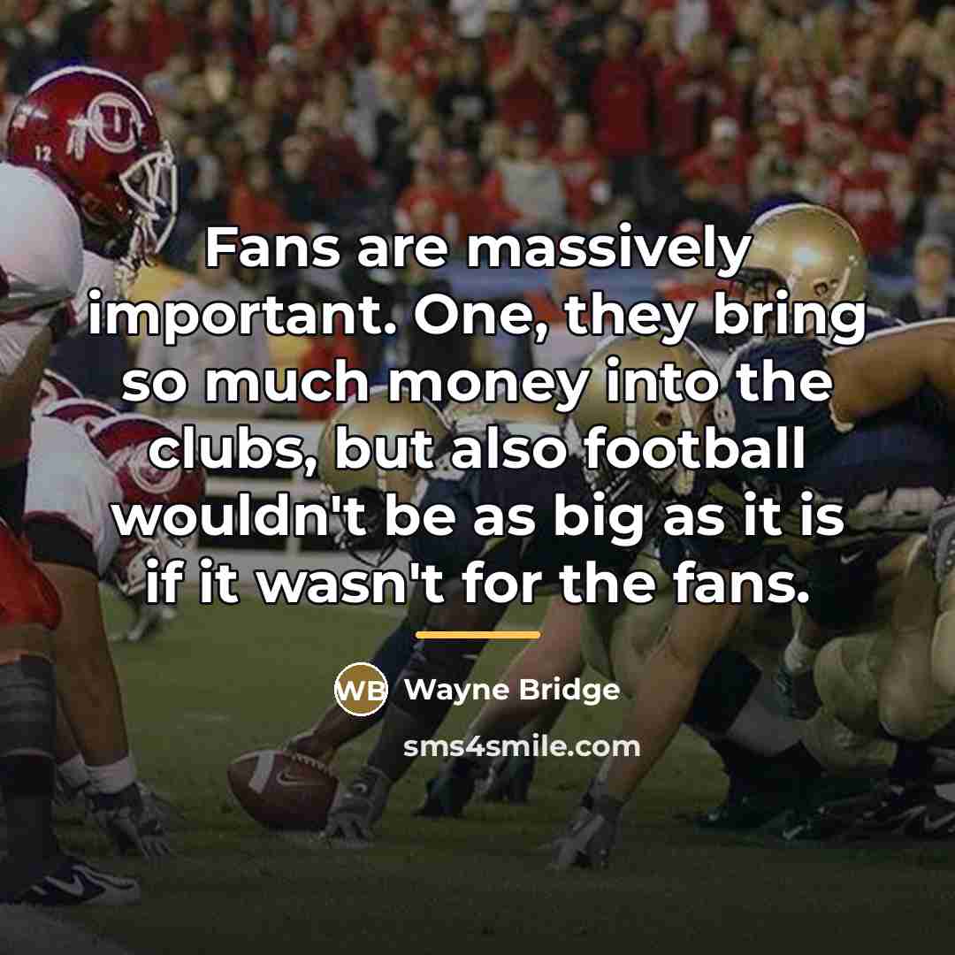 “Fans are massively important. One, they bring so much money…” quote by Wayne Bridge
