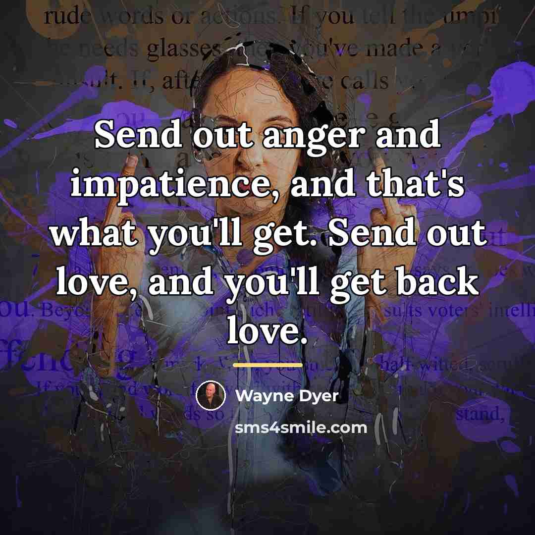 “Send out anger and impatience, and that's what you'll get.…” quote by Wayne Dyer