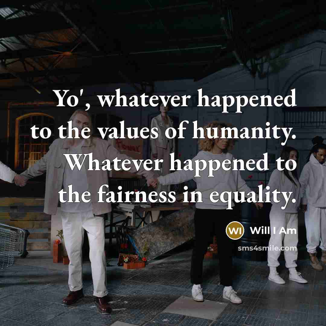 “Yo', whatever happened to the values of humanity. Whatever happened…” quote by Will I Am