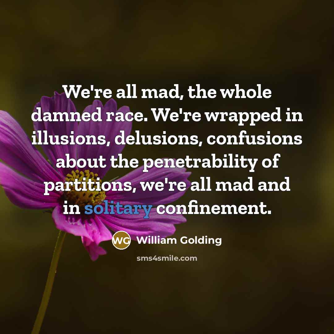 “We're all mad, the whole damned race. We're wrapped in…” quote by William Golding